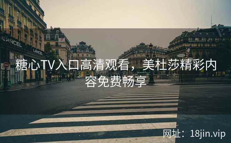糖心TV入口高清观看，美杜莎精彩内容免费畅享
