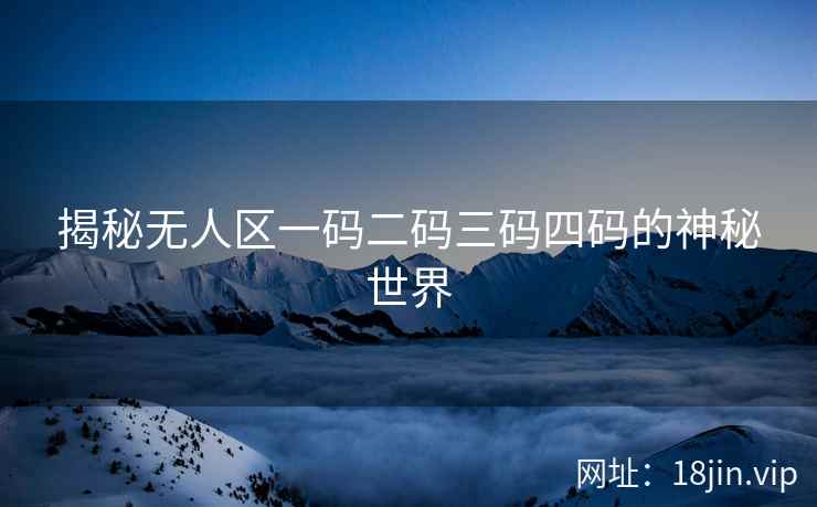 揭秘无人区一码二码三码四码的神秘世界