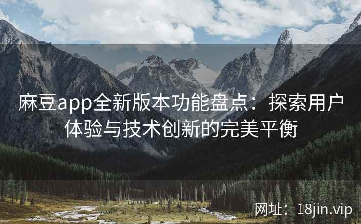 麻豆app全新版本功能盘点：探索用户体验与技术创新的完美平衡