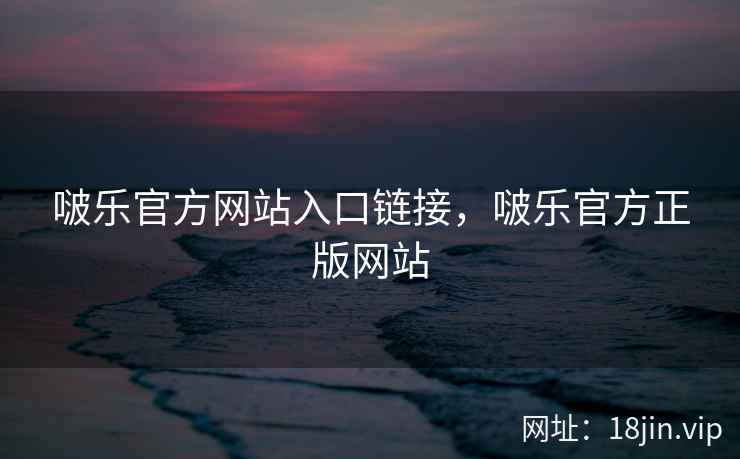 啵乐官方网站入口链接，啵乐官方正版网站