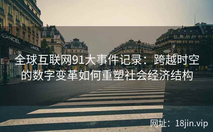 全球互联网91大事件记录：跨越时空的数字变革如何重塑社会经济结构