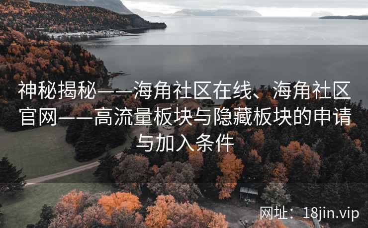 神秘揭秘——海角社区在线、海角社区官网——高流量板块与隐藏板块的申请与加入条件