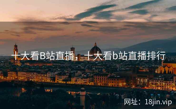十大看B站直播，十大看b站直播排行