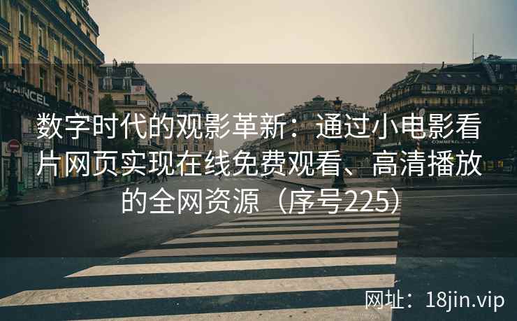 数字时代的观影革新：通过小电影看片网页实现在线免费观看、高清播放的全网资源（序号225）
