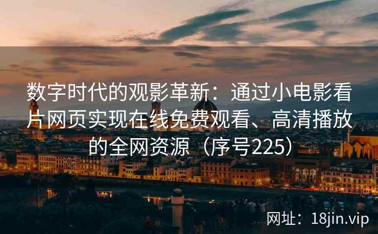 数字时代的观影革新：通过小电影看片网页实现在线免费观看、高清播放的全网资源（序号225）