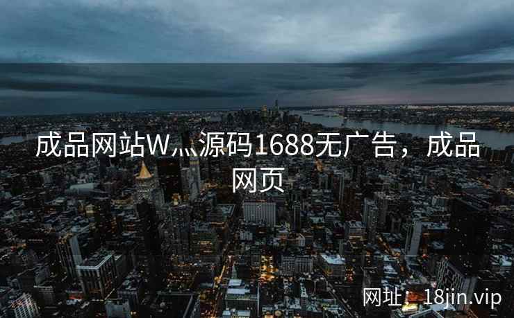 成品网站W灬源码1688无广告,成品网页 成品网站W灬源码1688无广告,成品网页
