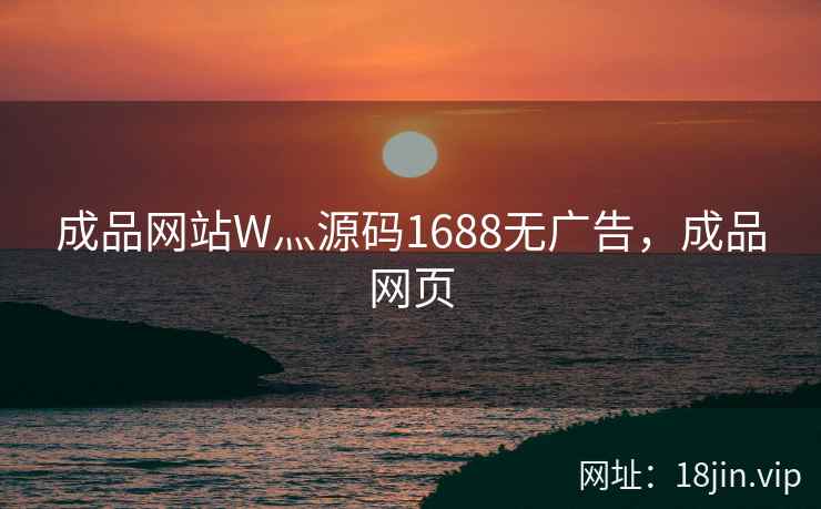 成品网站W灬源码1688无广告,成品网页 成品网站W灬源码1688无广告,成品网页