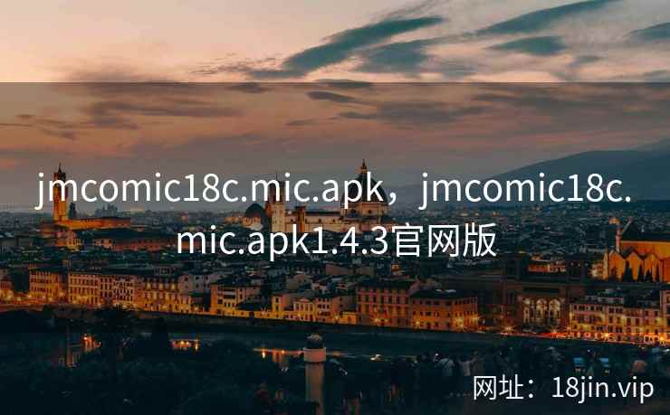jmcomic18c.mic.apk,jmcomic18c.mic.apk1.4.3官网版 jmcomic18c.mic.apk,jmcomic18c.mic.apk1.4.3官网版