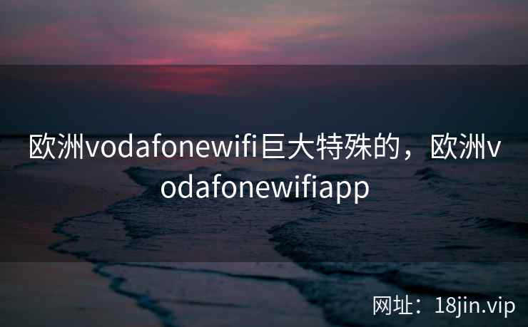 欧洲vodafonewifi巨大特殊的，欧洲vodafonewifiapp