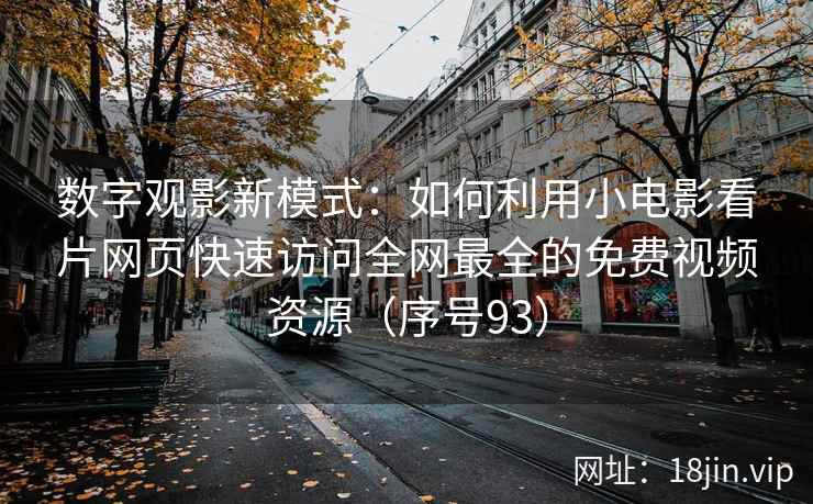 数字观影新模式：如何利用小电影看片网页快速访问全网最全的免费视频资源（序号93）