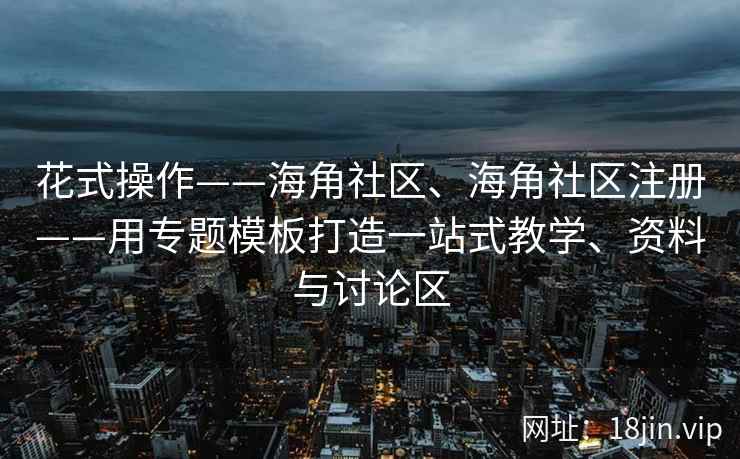 花式操作——海角社区、海角社区注册——用专题模板打造一站式教学、资料与讨论区 花式操作——海角社区、海角社区注册——用专题模板打造一站式教学、资料与讨论区