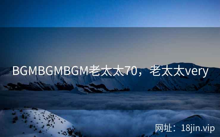 BGMBGMBGM老太太70，老太太very