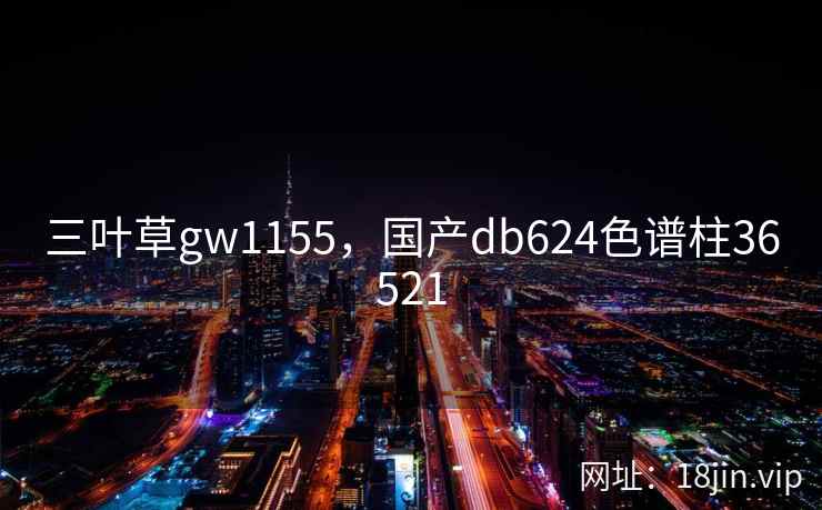三叶草gw1155，国产db624色谱柱36521