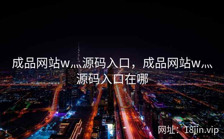 成品网站w灬源码入口，成品网站w灬源码入口在哪