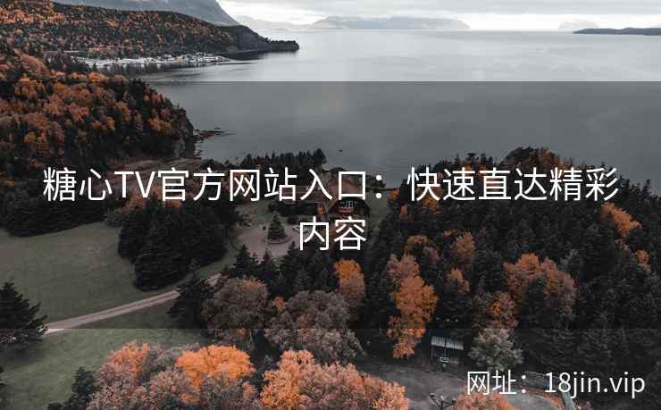 糖心TV官方网站入口：快速直达精彩内容