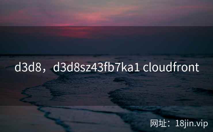 d3d8，d3d8sz43fb7ka1 cloudfront